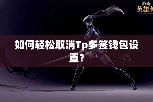 如何轻松取消Tp多签钱包设置？