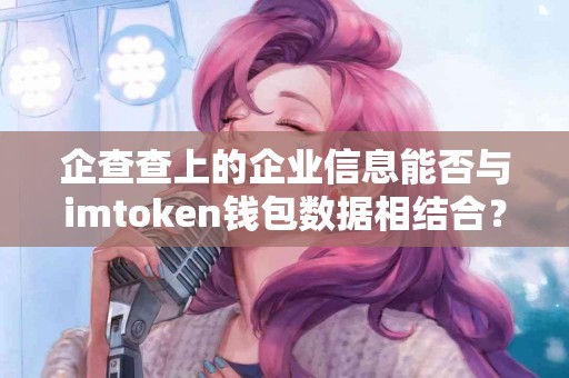 企查查上的企业信息能否与imtoken钱包数据相结合？