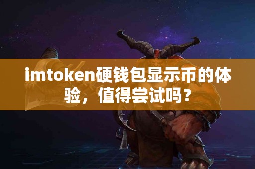 imtoken硬钱包显示币的体验，值得尝试吗？