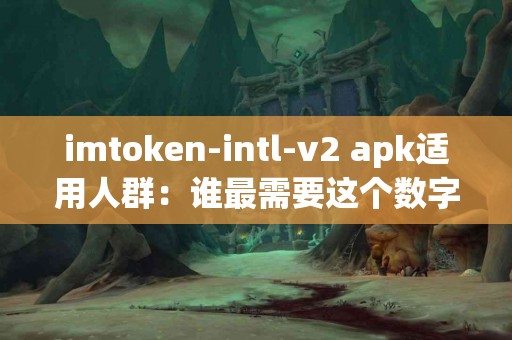 imtoken-intl-v2 apk适用人群：谁最需要这个数字钱包？