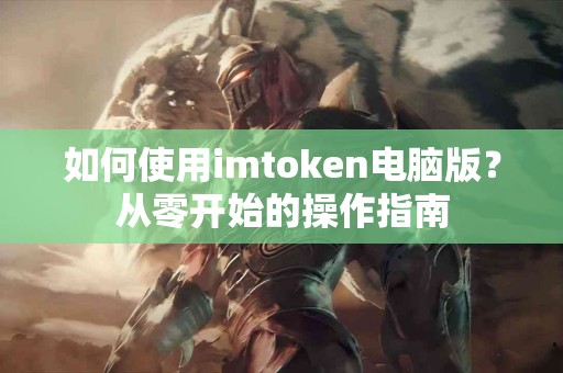 如何使用imtoken电脑版？从零开始的操作指南