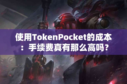 使用TokenPocket的成本：手续费真有那么高吗？