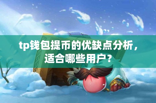 tp钱包提币的优缺点分析，适合哪些用户？