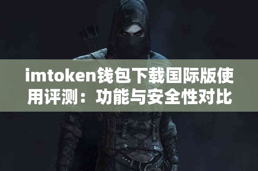 imtoken钱包下载国际版使用评测：功能与安全性对比