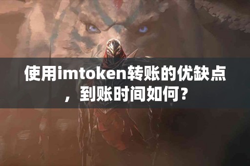 使用imtoken转账的优缺点，到账时间如何？