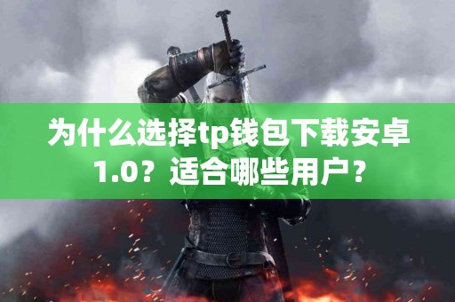 为什么选择tp钱包下载安卓1.0？适合哪些用户？