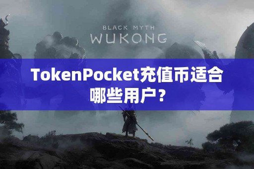 TokenPocket充值币适合哪些用户？