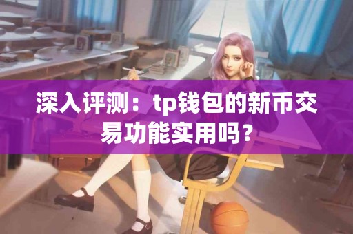 深入评测：tp钱包的新币交易功能实用吗？