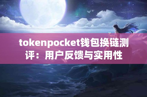 tokenpocket钱包换链测评：用户反馈与实用性