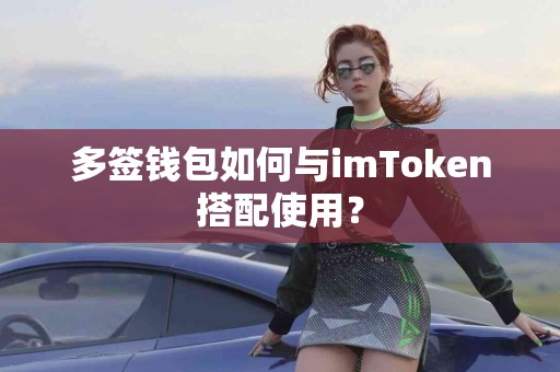 多签钱包如何与imToken搭配使用？