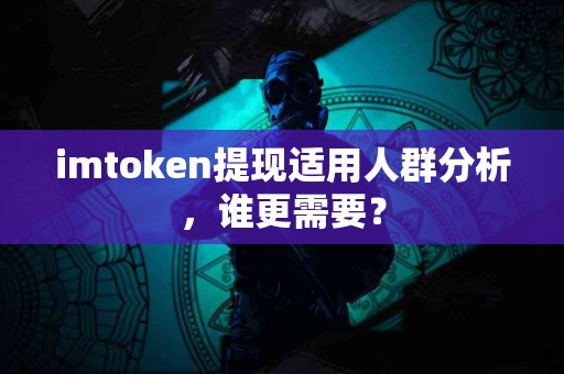 imtoken提现适用人群分析，谁更需要？