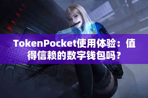 TokenPocket使用体验：值得信赖的数字钱包吗？