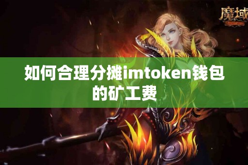 如何合理分摊imtoken钱包的矿工费