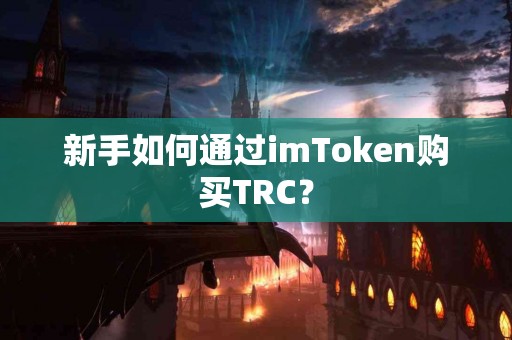 新手如何通过imToken购买TRC？