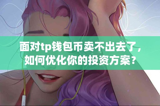 面对tp钱包币卖不出去了，如何优化你的投资方案？