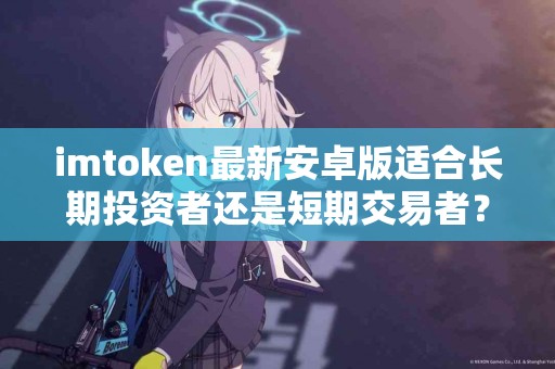 imtoken最新安卓版适合长期投资者还是短期交易者？