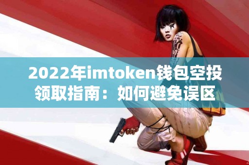 2022年imtoken钱包空投领取指南：如何避免误区