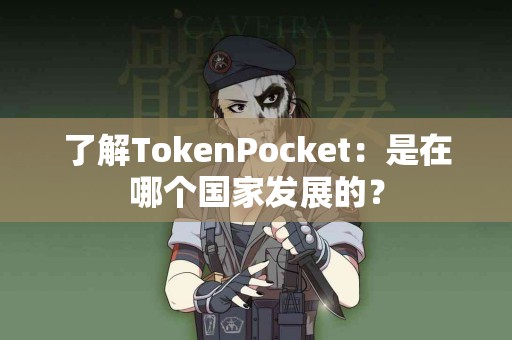 了解TokenPocket：是在哪个国家发展的？