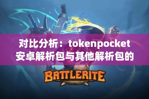 对比分析：tokenpocket安卓解析包与其他解析包的差异
