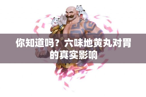 你知道吗？六味地黄丸对胃的真实影响
