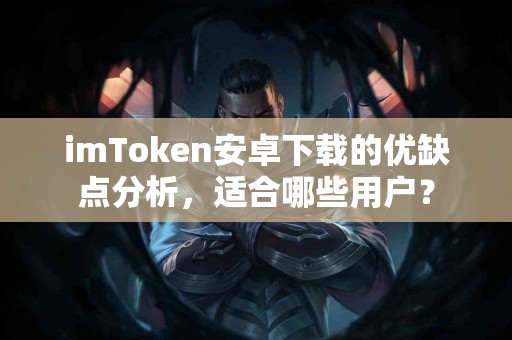 imToken安卓下载的优缺点分析，适合哪些用户？