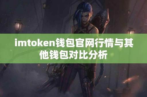 imtoken钱包官网行情与其他钱包对比分析