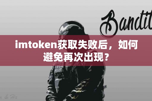 imtoken获取失败后，如何避免再次出现？