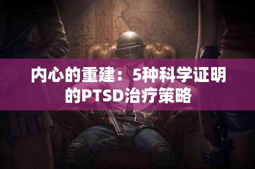 内心的重建：5种科学证明的PTSD治疗策略