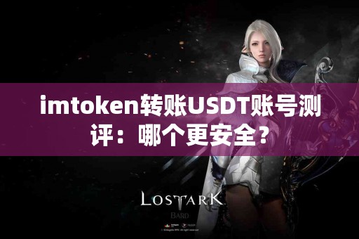 imtoken转账USDT账号测评：哪个更安全？