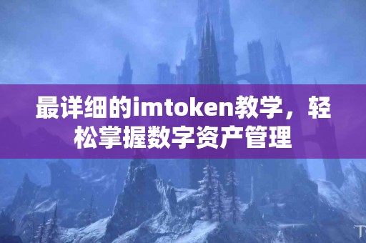 最详细的imtoken教学，轻松掌握数字资产管理