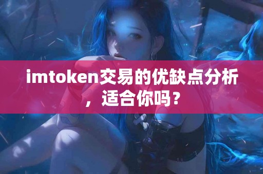imtoken交易的优缺点分析，适合你吗？