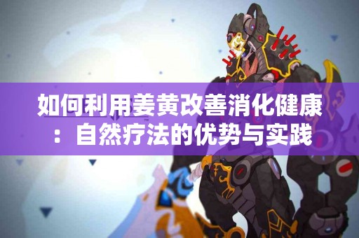 如何利用姜黄改善消化健康：自然疗法的优势与实践