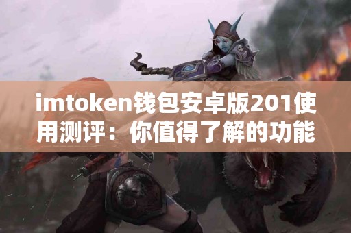 imtoken钱包安卓版201使用测评：你值得了解的功能与性能