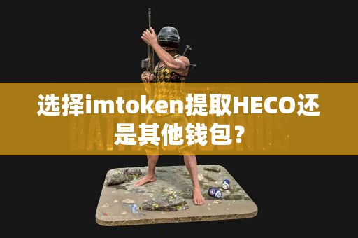 选择imtoken提取HECO还是其他钱包？