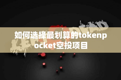 如何选择最划算的tokenpocket空投项目