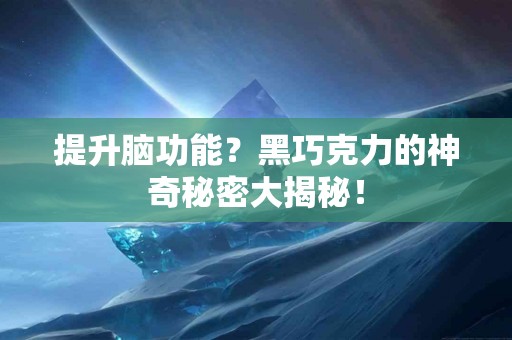 提升脑功能？黑巧克力的神奇秘密大揭秘！