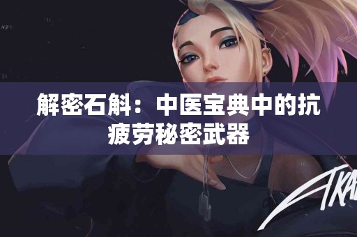 解密石斛：中医宝典中的抗疲劳秘密武器
