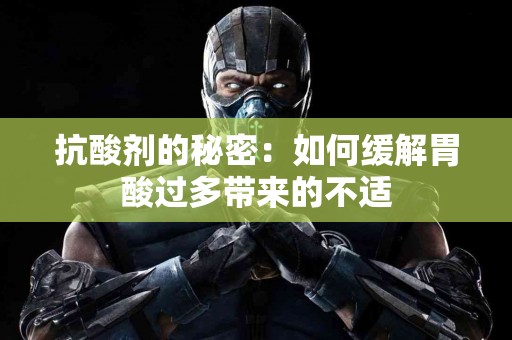 抗酸剂的秘密：如何缓解胃酸过多带来的不适