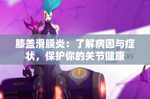 膝盖滑膜炎：了解病因与症状，保护你的关节健康