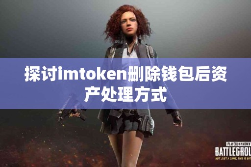 探讨imtoken删除钱包后资产处理方式