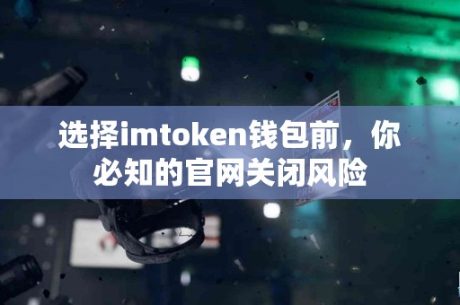 选择imtoken钱包前，你必知的官网关闭风险