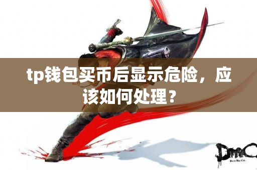 tp钱包买币后显示危险，应该如何处理？