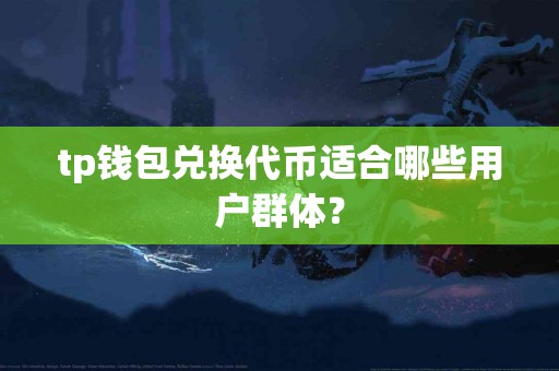 tp钱包兑换代币适合哪些用户群体？