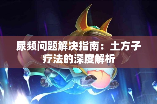 尿频问题解决指南：土方子疗法的深度解析