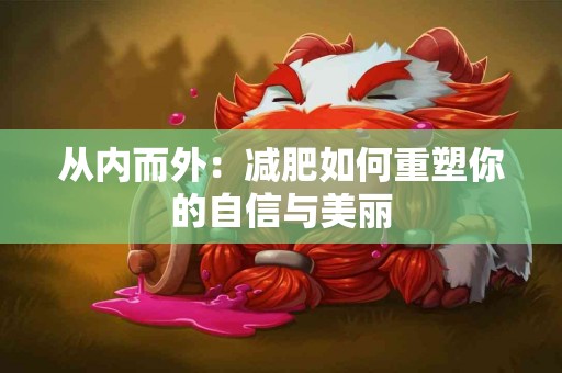 从内而外：减肥如何重塑你的自信与美丽