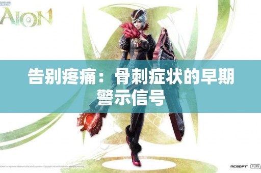 告别疼痛：骨刺症状的早期警示信号