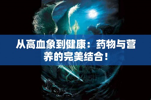 从高血象到健康：药物与营养的完美结合！