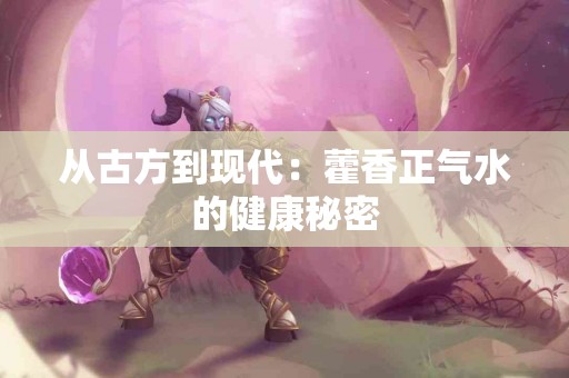 从古方到现代：藿香正气水的健康秘密