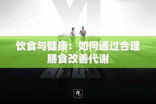 饮食与健康：如何通过合理膳食改善代谢