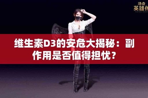 维生素D3的安危大揭秘：副作用是否值得担忧？